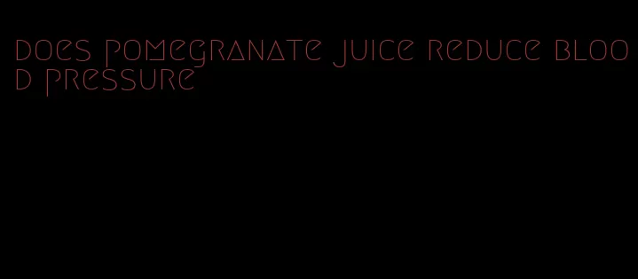 does pomegranate juice reduce blood pressure