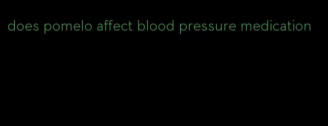 does pomelo affect blood pressure medication
