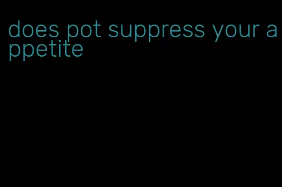 does pot suppress your appetite