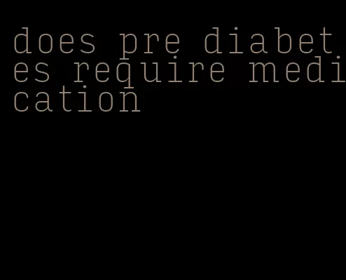 does pre diabetes require medication