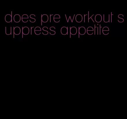 does pre workout suppress appetite