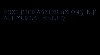 does prediabetes belong in past medical history