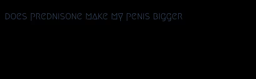 does prednisone make my penis bigger