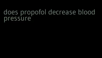 does propofol decrease blood pressure