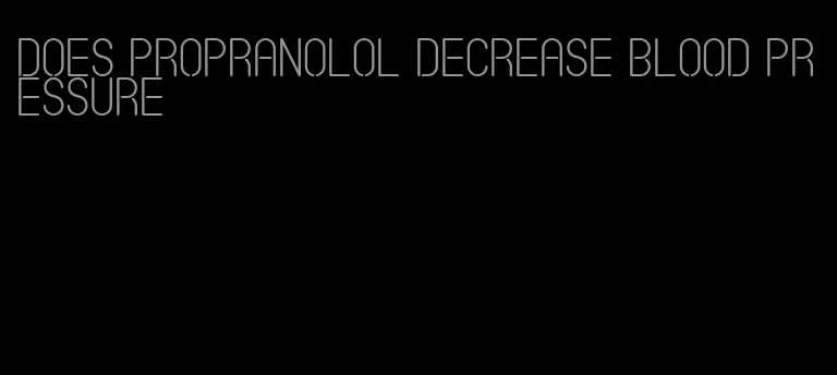 does propranolol decrease blood pressure