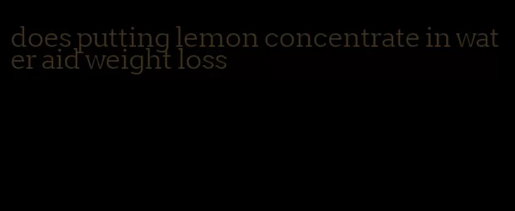 does putting lemon concentrate in water aid weight loss