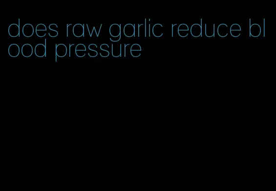 does raw garlic reduce blood pressure
