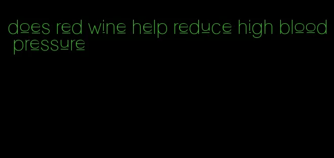 does red wine help reduce high blood pressure