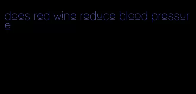 does red wine reduce blood pressure