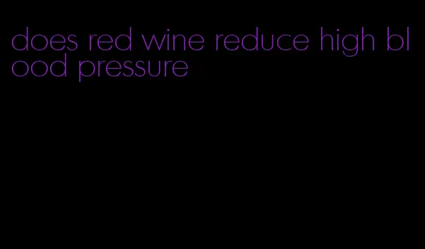 does red wine reduce high blood pressure