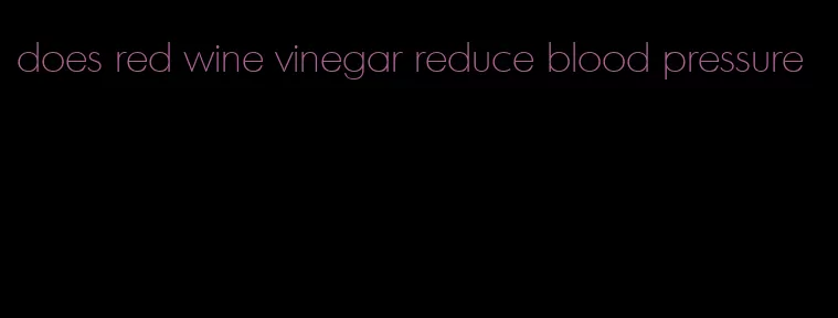 does red wine vinegar reduce blood pressure