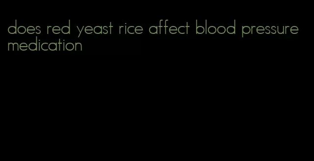 does red yeast rice affect blood pressure medication