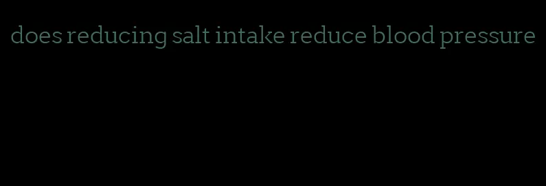 does reducing salt intake reduce blood pressure