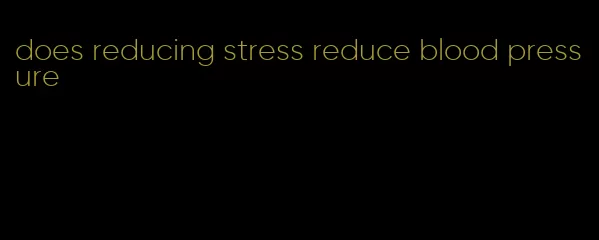 does reducing stress reduce blood pressure