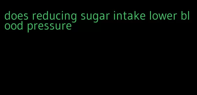does reducing sugar intake lower blood pressure