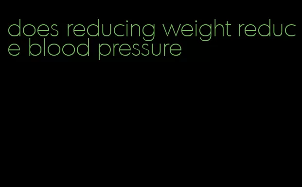 does reducing weight reduce blood pressure