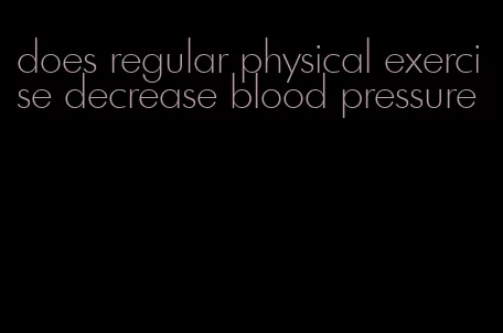 does regular physical exercise decrease blood pressure