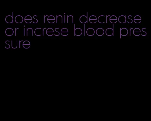 does renin decrease or increse blood pressure