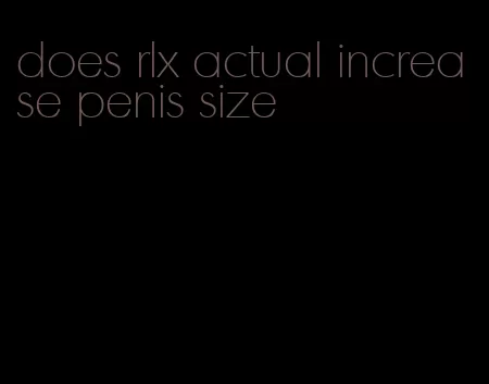 does rlx actual increase penis size