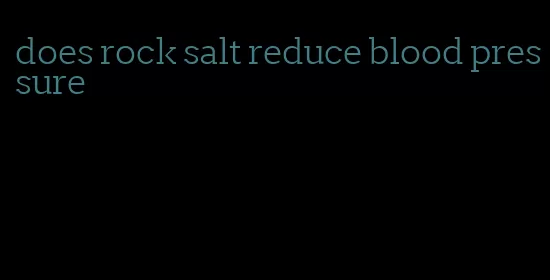 does rock salt reduce blood pressure