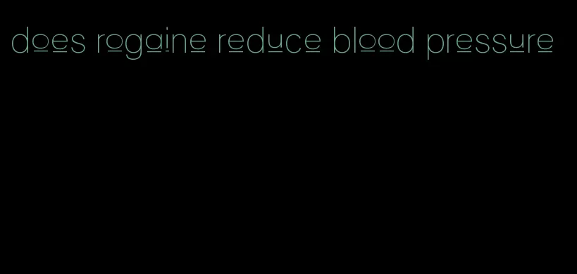 does rogaine reduce blood pressure