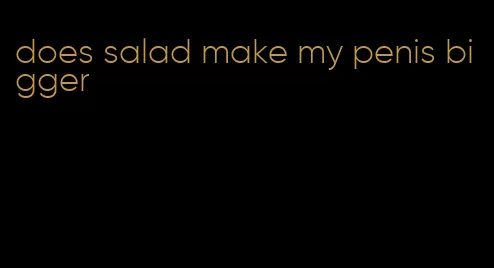 does salad make my penis bigger