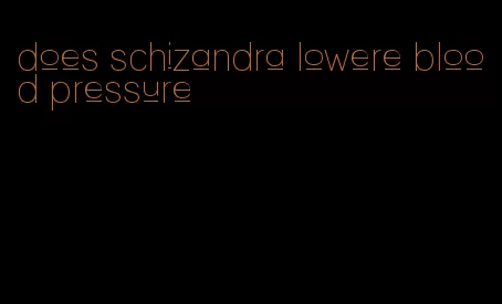does schizandra lowere blood pressure