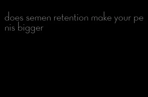 does semen retention make your penis bigger