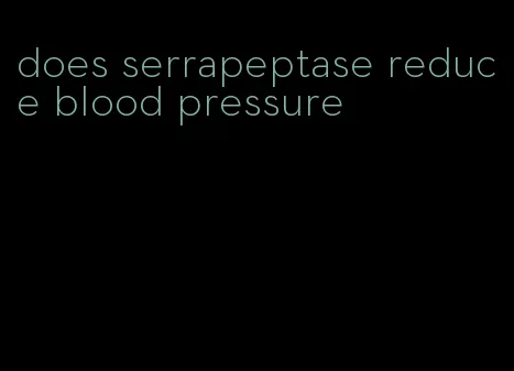 does serrapeptase reduce blood pressure