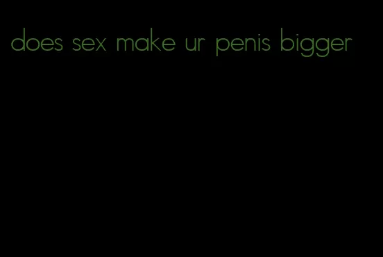 does sex make ur penis bigger