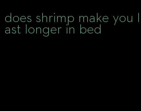 does shrimp make you last longer in bed