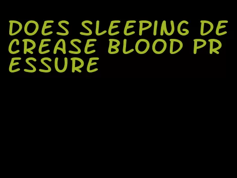 does sleeping decrease blood pressure