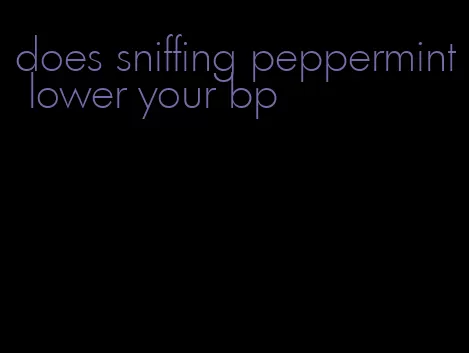 does sniffing peppermint lower your bp