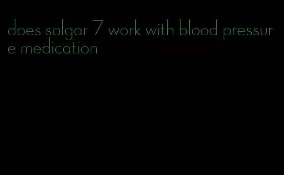 does solgar 7 work with blood pressure medication