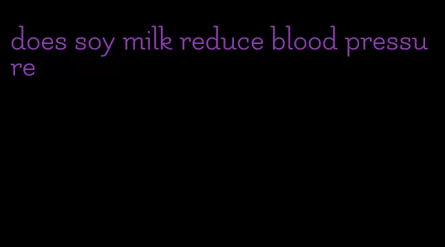 does soy milk reduce blood pressure