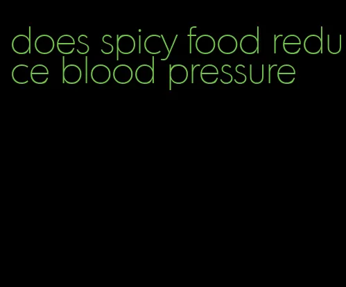 does spicy food reduce blood pressure