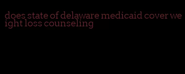 does state of delaware medicaid cover weight loss counseling