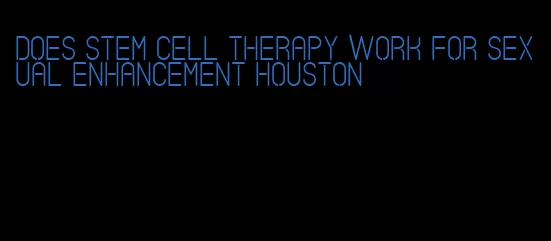 does stem cell therapy work for sexual enhancement houston