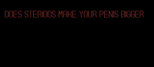 does steriods make your penis bigger