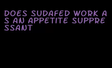 does sudafed work as an appetite suppressant