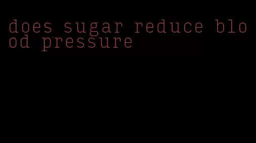 does sugar reduce blood pressure