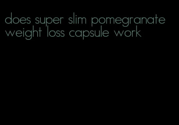 does super slim pomegranate weight loss capsule work