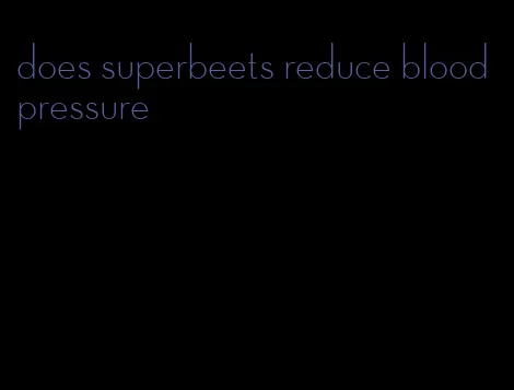 does superbeets reduce blood pressure