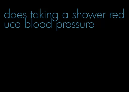 does taking a shower reduce blood pressure
