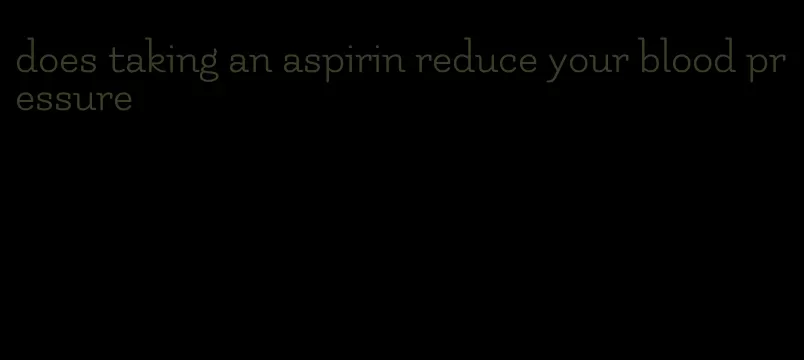 does taking an aspirin reduce your blood pressure