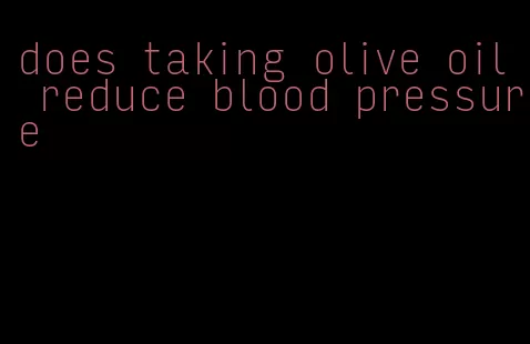 does taking olive oil reduce blood pressure
