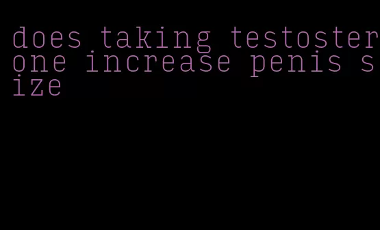 does taking testosterone increase penis size