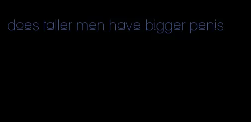 does taller men have bigger penis