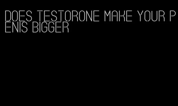 does testorone make your penis bigger