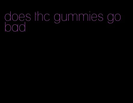 does thc gummies go bad